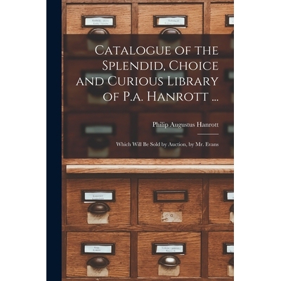 预订 Catalogue of the Splendid, Choice and Curious Library of P.a. Hanrott ...: Which Will Be Sold by Auction, by Mr. Ev