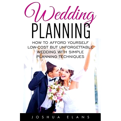预订 Wedding Planning: How to Afford Yourself Low-Cost But Unforgettable Wedding With Simple Planning Techniques: 978153