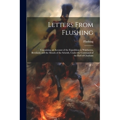 预订 Letters From Flushing: Containing an Account of the Expedition to Walcheren, Beveland, and the Mouth of the Scheldt