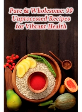 预订 Pure & Wholesome: 99 Unprocessed Recipes for Vibrant Health: 9798861949484