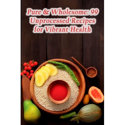 预订 Pure & Wholesome: 99 Unprocessed Recipes for Vibrant Health: 9798861949484