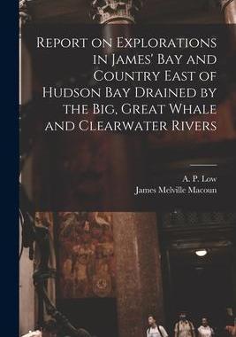 [预订]Report on Explorations in James’ Bay and Country East of Hudson Bay Drained by the Big, Great Whal 9781014493286
