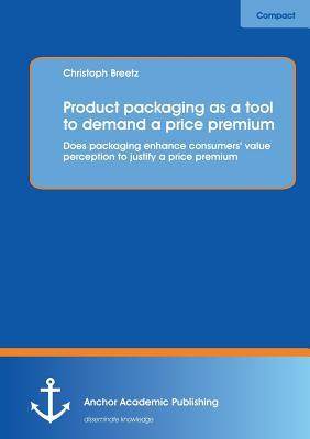 [预订]Product packaging as tool to demand a price premium: Does packaging enhance consumers’ value perce 9783954892327