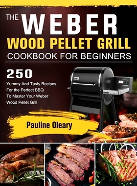 预订 The Weber Wood Pellet Grill Cookbook For Beginners: 250 Yummy And Tasty Recipes For the Perfect BBQ To Master Your
