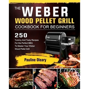 预订 The Weber Wood Pellet Grill Cookbook For Beginners: 250 Yummy And Tasty Recipes For the Perfect BBQ To Master Your