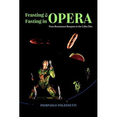 预订 Feasting and Fasting in Opera: From Renaissance Banquets to the Callas Diet 歌剧中的盛宴和禁食：从文艺复兴宴会到卡