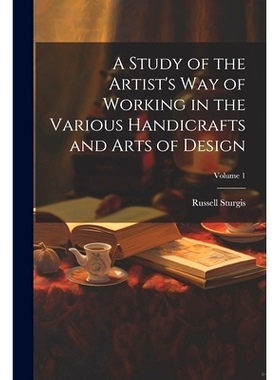 预订 A Study of the Artist’s Way of Working in the Various Handicrafts and Arts of Design; Volume 1: 9781022707436