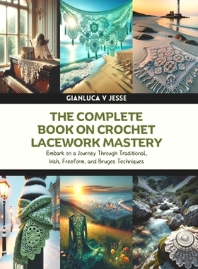 预订 The Complete Book on Crochet Lacework Mastery: Embark on a Journey Through Traditional, Irish, Freeform, and Bruges