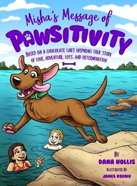 预订 Misha’s Message of Pawsitivity: Based on a Chocolate Lab’s Inspiring True Story of Love, Adventure, Loss, and Det