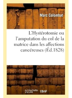 预订 L’Hystérotomie Ou l’Amputation Du Col de la Matrice Dans Les Affections Cancéreuses 癌症情况下的子宫切开术或宫