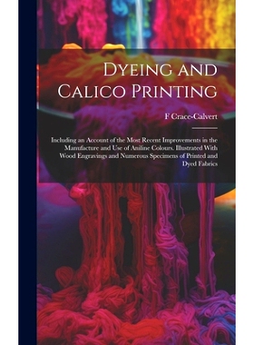 预订 Dyeing and Calico Printing: Including an Account of the Most Recent Improvements in the Manufacture and Use of Anil