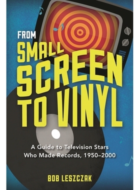 预订 From Small Screen to Vinyl: A Guide to Television Stars Who Made Records, 1950-2000 从小屏幕到黑胶碟：出唱片的电视