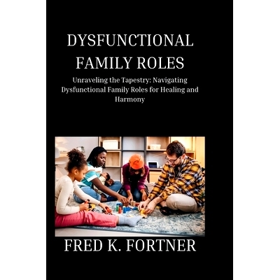 预订 Dysfunctional Family Roles: Unraveling the Tapestry: Navigating Dysfunctional Family Roles for Healing and Harmony: