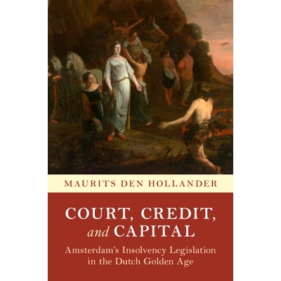 预订 Court, Credit, and Capital: Amsterdam’s Insolvency Legislation in the Dutch Golden Age 法院、信用和资本：荷兰黄金