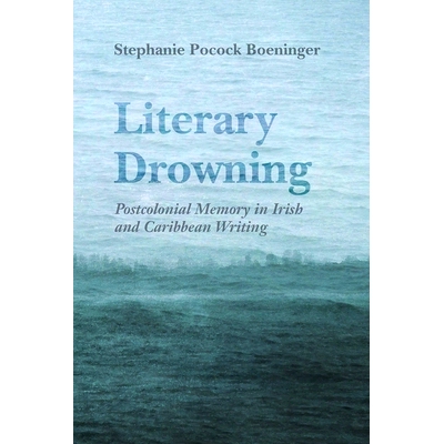 预订 Literary Drowning: Postcolonial Memory in Irish and Caribbean Writing 文学溺水：爱尔兰和加勒比海书写中的后殖民记忆: