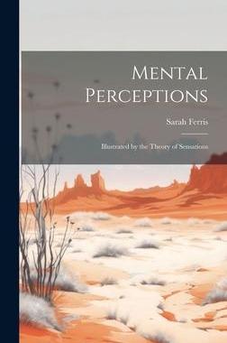 [预订]Mental Perceptions; Illustrated by the Theory of Sensations 9781020793158