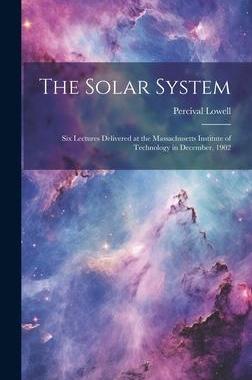 [预订]The Solar System: Six Lectures Delivered at the Massachusetts Institute of Technology in December, 1 9781020300189