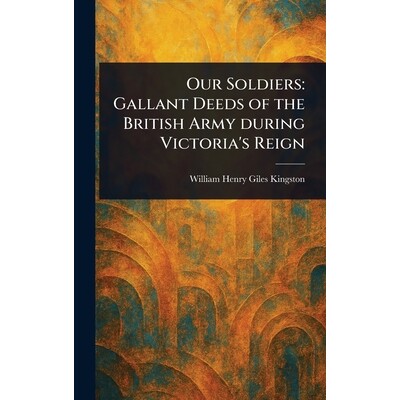 预订 Our Soldiers: Gallant Deeds of the British Army During Victoria’s Reign 9781022967557