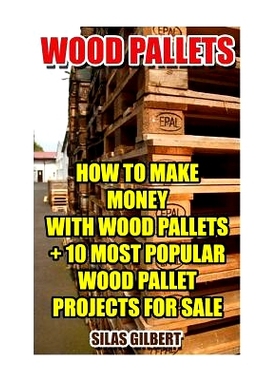 预订 Wood Pallets: How To Make Money With Wood Pallets + 10 Most Popular Wood Pallet Projects For Sale: 9781541399662