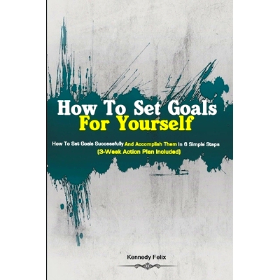 预订 How To Set Goals For Yourself: How To Set Goals Successfully And Accomplish Them In 6 Simple Steps (3-Week Action P