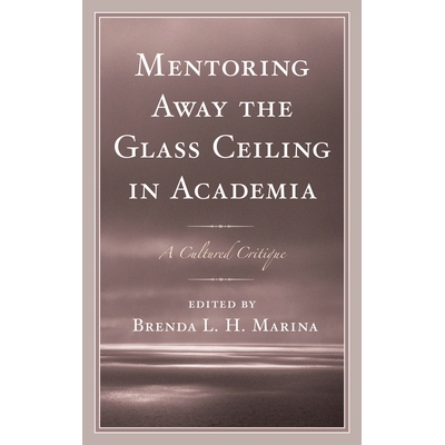 预订 Mentoring Away the Glass Ceiling in Academia: A Cultured Critique 学术界导师的无形障碍：文雅的评判: 9781498515320