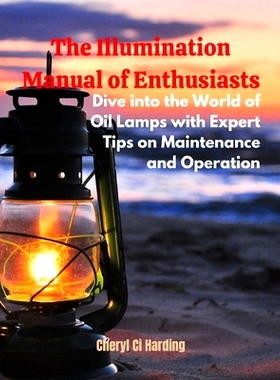 预订 The Illumination Manual of Enthusiasts: Dive into the World of Oil Lamps with Expert Tips on Maintenance and Operat