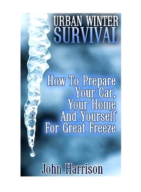 预订 Urban Winter Survival: How To Prepare Your Car, Your Home And Yourself For Great Freeze: (Prepper’s Guide, Surviva