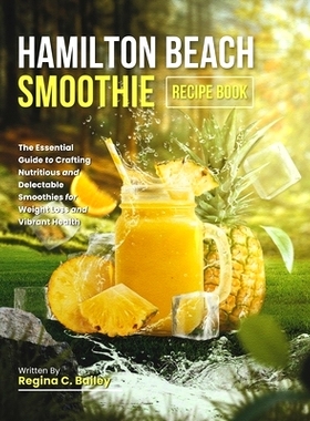 预订 Hamilton Beach Smoothie Recipe Book: The Essential Guide to Crafting Nutritious and Delectable Smoothies for Weight