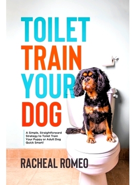 预订 Toilet Train Your Dog: A Simple, Straightforward Strategy to Toilet Train Your Puppy or Adult Dog Quick Smart!: 978