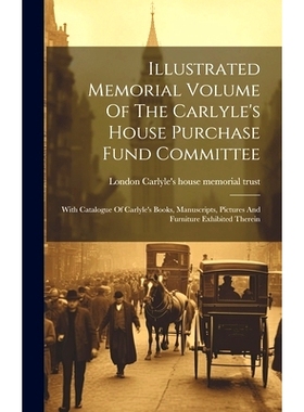 预订 Illustrated Memorial Volume Of The Carlyle’s House Purchase Fund Committee: With Catalogue Of Carlyle’s Books, Ma