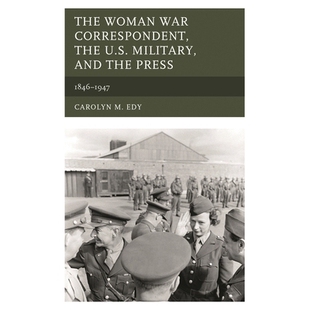 预订 The Woman War Correspondent, the U.S. Military, and the Press: 1846–1947 美国女性军事记者、美国军方与新闻界 1846-1