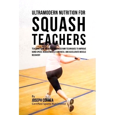 预订 Ultramodern Nutrition for Squash Teachers: Teaching Your Students Advanced RMR Techniques to Improve Hand Speed, Re