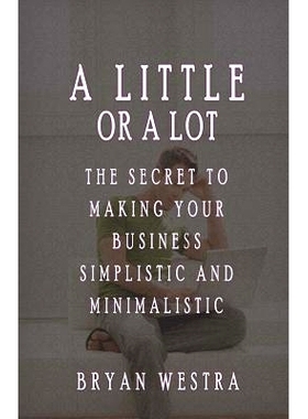 预订 A Little Or A Lot: The Secret To Making Your Business Simplistic and Minimalistic: 9781537211046