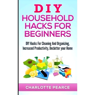 预订 DIY Household Hacks for Beginners: DIY Hacks For Cleaning And Organizing, Increased Productivity, Declutter your Ho