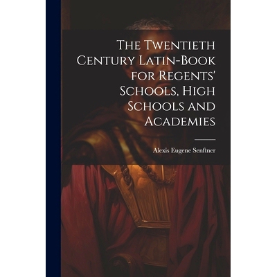 预订 The Twentieth Century Latin-Book for Regents’ Schools, High Schools and Academies: 9781022877979