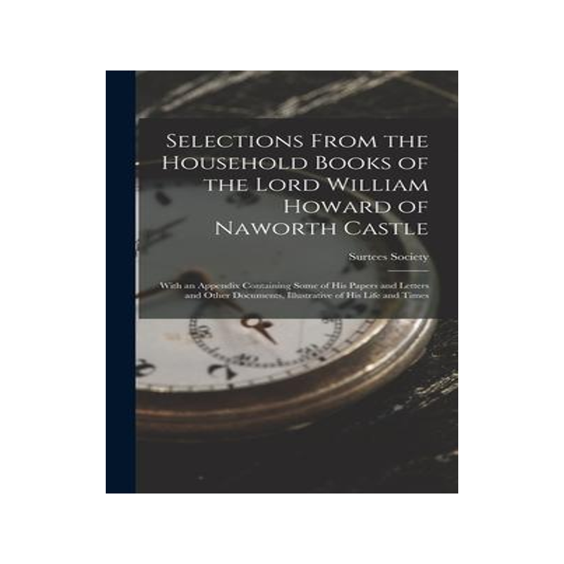 [预订]Selections From the Household Books of the Lord William Howard of Naworth Castle: With an Appendix C 9781017638721