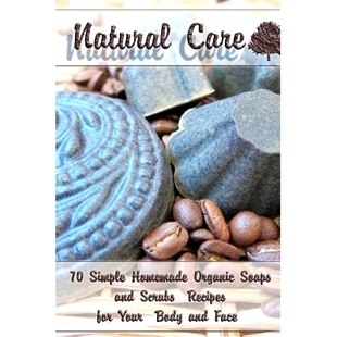 预订 Natural Care: 70 Simple Homemade Organic Soaps and Scrubs Recipes for Your Body and Face: (Essential Oils, Natural