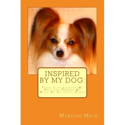 预订 Inspired By My Dog: Three Life Lessons My Papillon Taught Me When He Defeated Death: 9781511747981