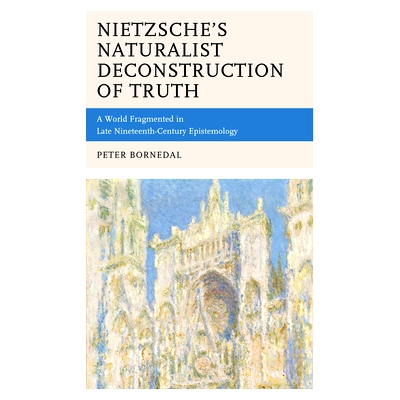预订 Nietzsche’s Naturalist Deconstruction of Truth: A World Fragmented in Late Nineteenth-Century Epistemology 尼采的