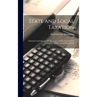 预订 State and Local Taxation: National Conference Under the Auspices of the National Tax Association: Addresses and Pro