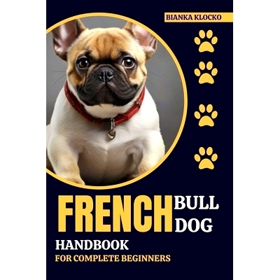 预订 French Bulldog Handbook for Complete Beginners: Your Comprehensive Guide to Raising a Happy, Healthy Frenchie: 9798