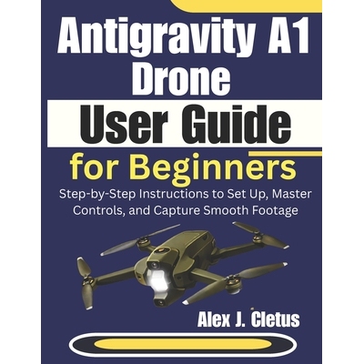 预订 Antigravity A1 Drone User Guide for Beginners: Step-by-Step Instructions to Set Up, Master Controls, and Capture Sm