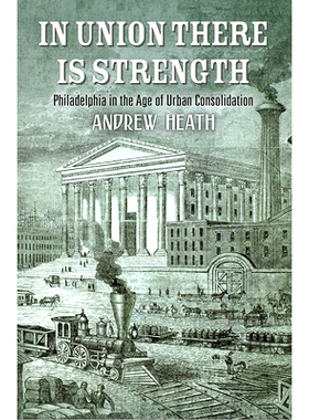 预订 In Union There Is Strength: Philadelphia in the Age of Urban Consolidation 在联盟有力量：城市巩固时代的费城: 978081