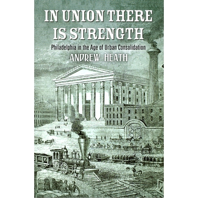 预订 In Union There Is Strength: Philadelphia in the Age of Urban Consolidation 在联盟有力量：城市巩固时代的费城: 978081