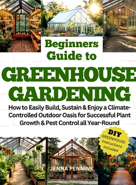 预订 Beginners Guide to Greenhouse Gardening: How to Easily Build, Sustain & Enjoy a Climate-Controlled Outdoor Oasis fo