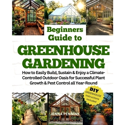 预订 Beginners Guide to Greenhouse Gardening: How to Easily Build, Sustain & Enjoy a Climate-Controlled Outdoor Oasis fo