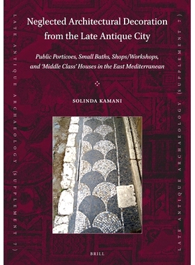 预订 Neglected Architectural Decoration from the Late Antique City: Public Porticoes, Small Baths, Shops/Workshops, and