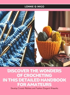 预订 Discover the Wonders of Crocheting in this Detailed Handbook for Amateurs: Develop Crucial Abilities and Fashion El
