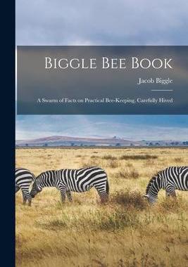 [预订]Biggle Bee Book [microform]: a Swarm of Facts on Practical Bee-keeping, Carefully Hived 9781013999697