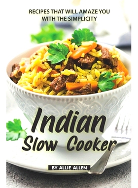预订 Indian Slow Cooker Recipes That Will Amaze You with The Simplicity: Easy Recipes That Bring the Best of The Indian